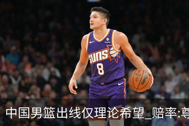 中国男篮出线仅理论希望 赔率:尊严战恐输10分